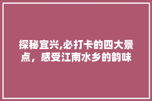 探秘宜兴,必打卡的四大景点，感受江南水乡的韵味