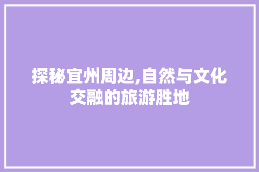 探秘宜州周边,自然与文化交融的旅游胜地