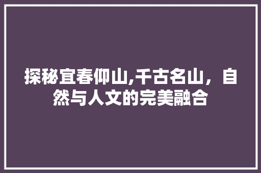 探秘宜春仰山,千古名山，自然与人文的完美融合