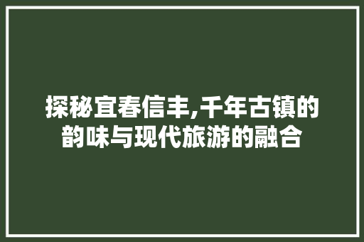 探秘宜春信丰,千年古镇的韵味与现代旅游的融合