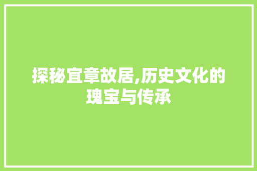 探秘宜章故居,历史文化的瑰宝与传承