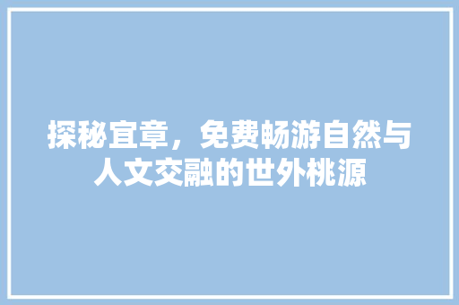 探秘宜章，免费畅游自然与人文交融的世外桃源