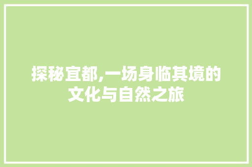 探秘宜都,一场身临其境的文化与自然之旅