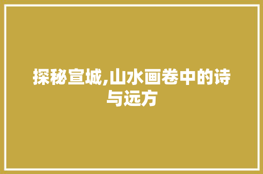 探秘宣城,山水画卷中的诗与远方