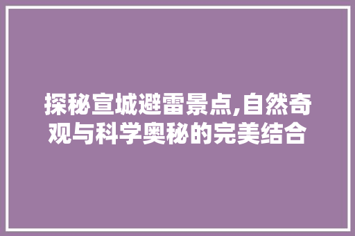 探秘宣城避雷景点,自然奇观与科学奥秘的完美结合