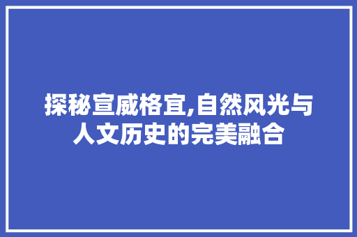 探秘宣威格宜,自然风光与人文历史的完美融合