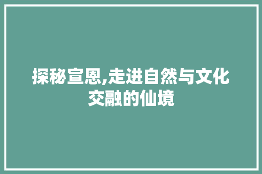 探秘宣恩,走进自然与文化交融的仙境