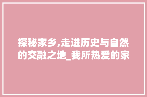 探秘家乡,走进历史与自然的交融之地_我所热爱的家乡景点  第1张