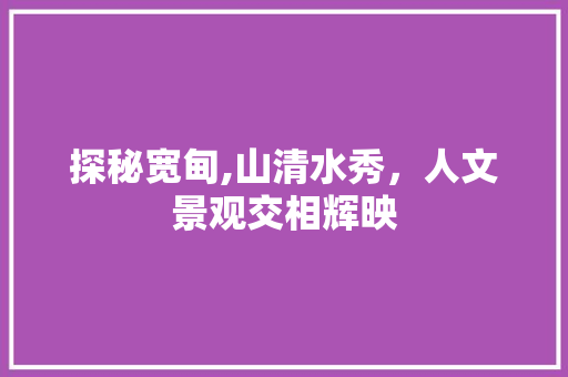 探秘宽甸,山清水秀，人文景观交相辉映  第1张