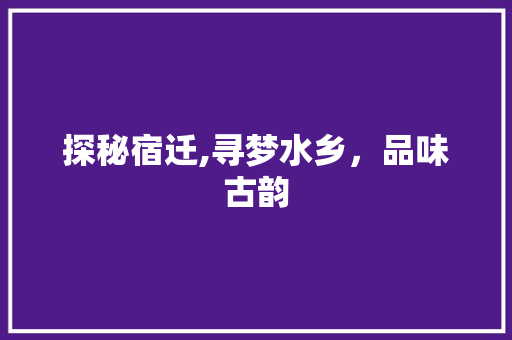 探秘宿迁,寻梦水乡，品味古韵