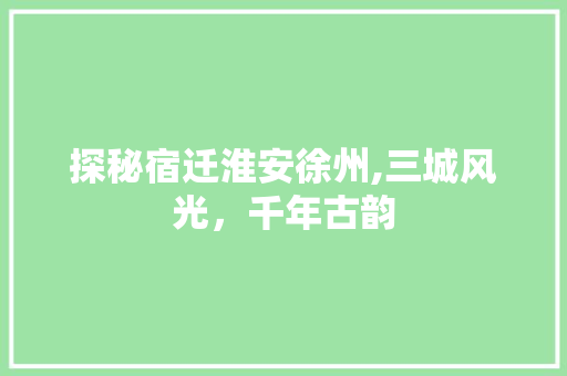 探秘宿迁淮安徐州,三城风光，千年古韵  第1张