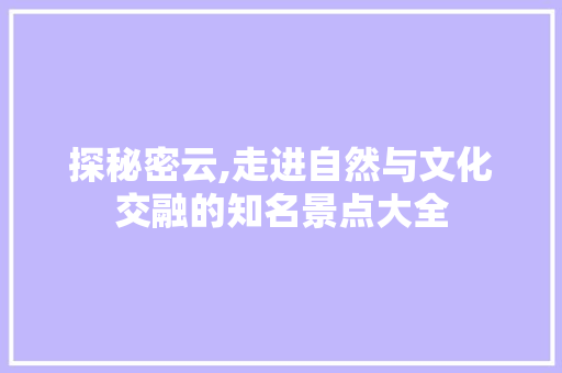 探秘密云,走进自然与文化交融的知名景点大全  第1张