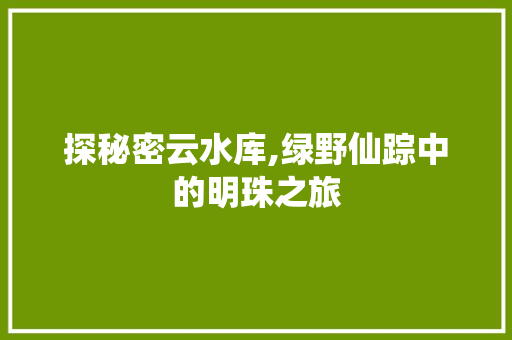 探秘密云水库,绿野仙踪中的明珠之旅  第1张