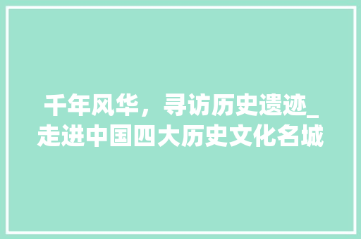 千年风华，寻访历史遗迹_走进中国四大历史文化名城  第1张