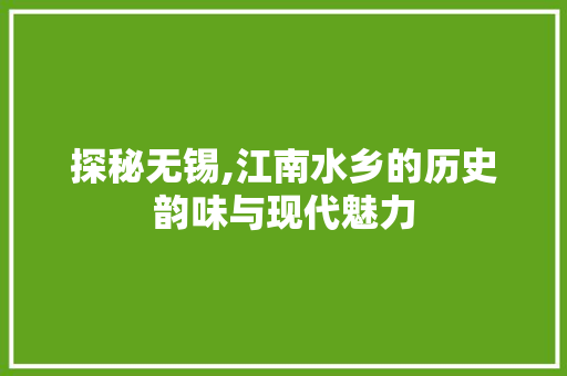 探秘无锡,江南水乡的历史韵味与现代魅力