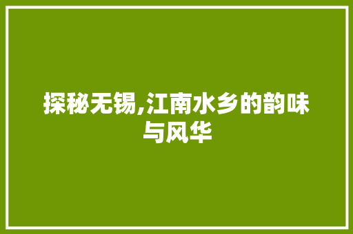 探秘无锡,江南水乡的韵味与风华