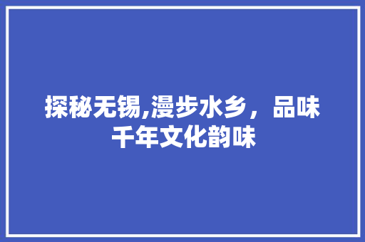 探秘无锡,漫步水乡，品味千年文化韵味