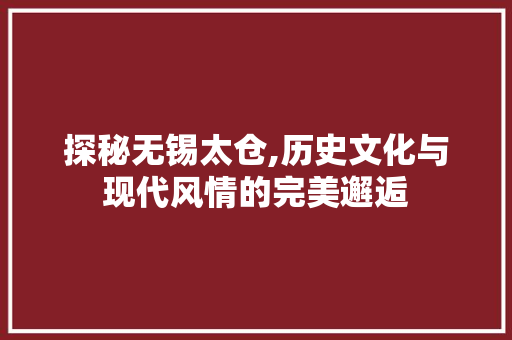 探秘无锡太仓,历史文化与现代风情的完美邂逅