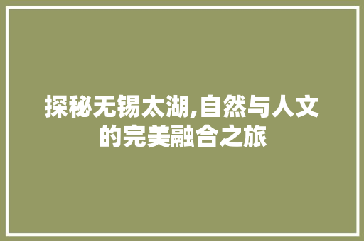 探秘无锡太湖,自然与人文的完美融合之旅