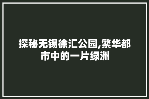 探秘无锡徐汇公园,繁华都市中的一片绿洲