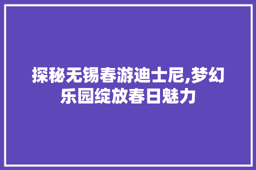 探秘无锡春游迪士尼,梦幻乐园绽放春日魅力