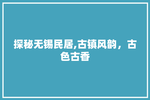 探秘无锡民居,古镇风韵，古色古香