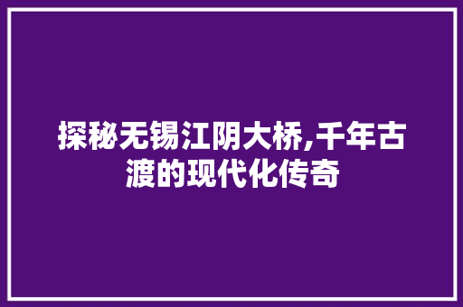 探秘无锡江阴大桥,千年古渡的现代化传奇