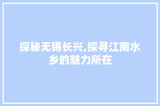 探秘无锡长兴,探寻江南水乡的魅力所在