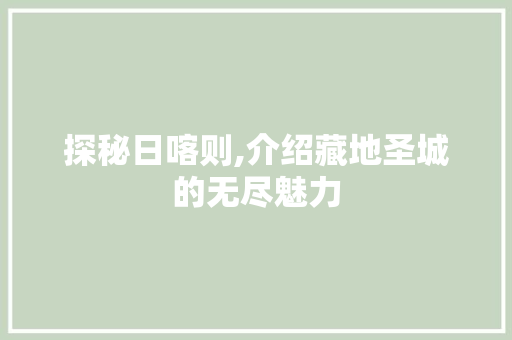 探秘日喀则,介绍藏地圣城的无尽魅力