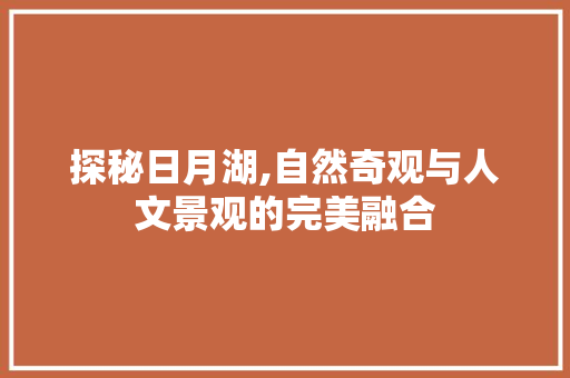 探秘日月湖,自然奇观与人文景观的完美融合