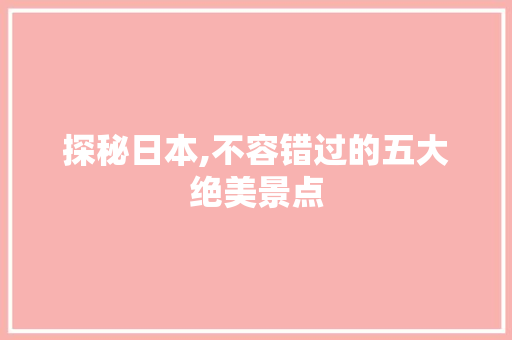 探秘日本,不容错过的五大绝美景点  第1张