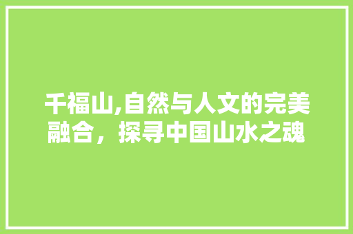 千福山,自然与人文的完美融合，探寻中国山水之魂