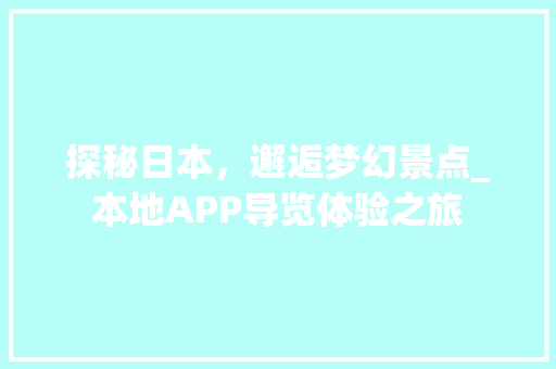 探秘日本，邂逅梦幻景点_本地APP导览体验之旅