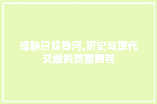 探秘日照香河,历史与现代交融的美丽画卷