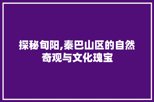 探秘旬阳,秦巴山区的自然奇观与文化瑰宝