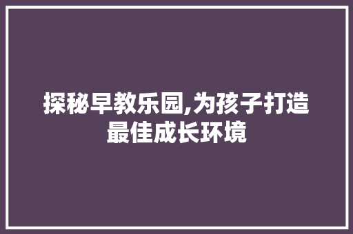 探秘早教乐园,为孩子打造最佳成长环境