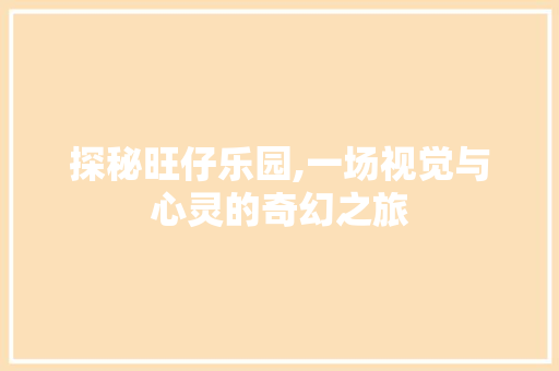 探秘旺仔乐园,一场视觉与心灵的奇幻之旅