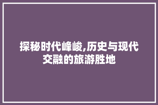 探秘时代峰峻,历史与现代交融的旅游胜地