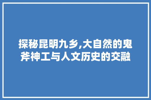 探秘昆明九乡,大自然的鬼斧神工与人文历史的交融