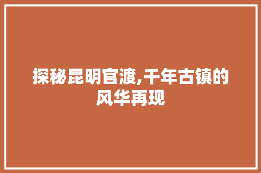 探秘昆明官渡,千年古镇的风华再现