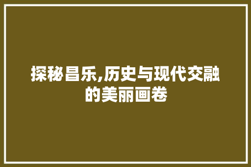 探秘昌乐,历史与现代交融的美丽画卷