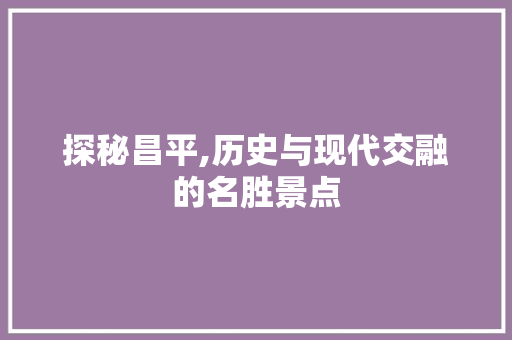 探秘昌平,历史与现代交融的名胜景点  第1张