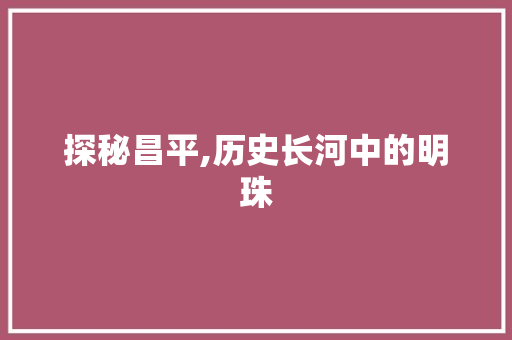 探秘昌平,历史长河中的明珠  第1张