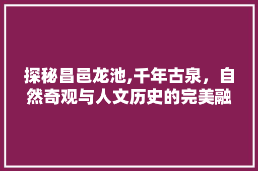 探秘昌邑龙池,千年古泉，自然奇观与人文历史的完美融合  第1张