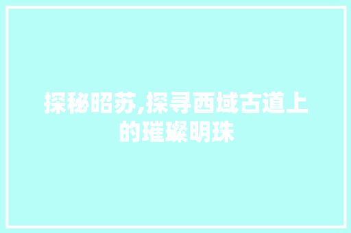 探秘昭苏,探寻西域古道上的璀璨明珠