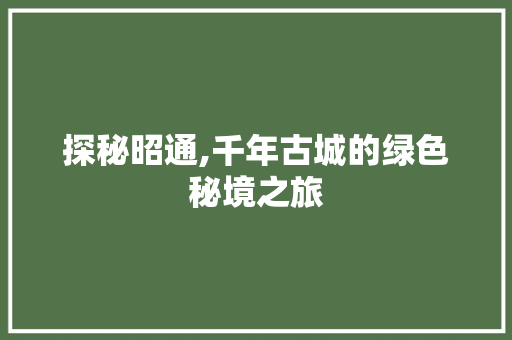 探秘昭通,千年古城的绿色秘境之旅