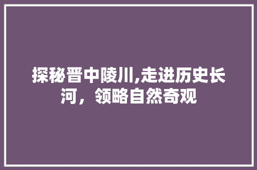 探秘晋中陵川,走进历史长河，领略自然奇观