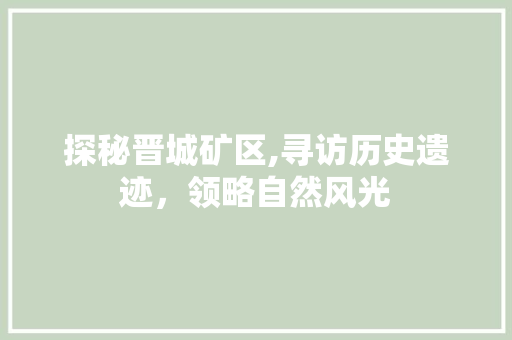 探秘晋城矿区,寻访历史遗迹，领略自然风光  第1张