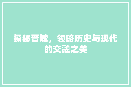 探秘晋城，领略历史与现代的交融之美