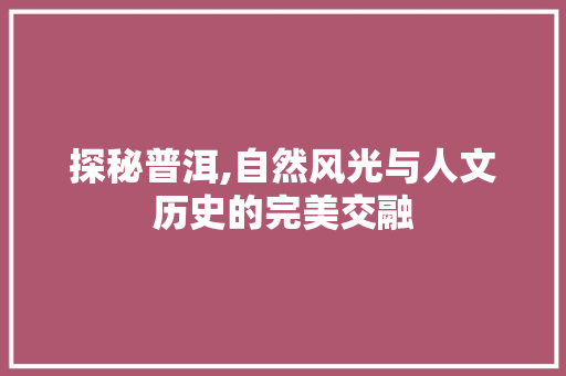 探秘普洱,自然风光与人文历史的完美交融